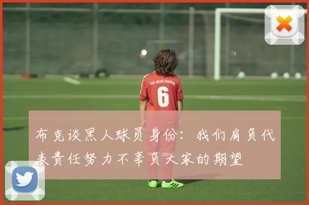 布克谈黑人球员身份：我们肩负代表责任努力不辜负大家的期望